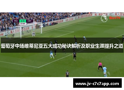 葡萄牙中场维蒂尼亚五大成功秘诀解析及职业生涯提升之道