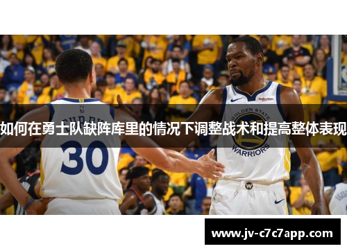 如何在勇士队缺阵库里的情况下调整战术和提高整体表现