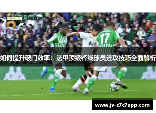 如何提升破门效率：法甲顶级锋线球员进攻技巧全面解析