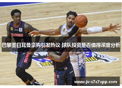 巴黎圣日耳曼豪购引发热议 球队投资是否值得深度分析 巴黎圣日耳曼豪购引发热议 球队投资是否值得深度分析