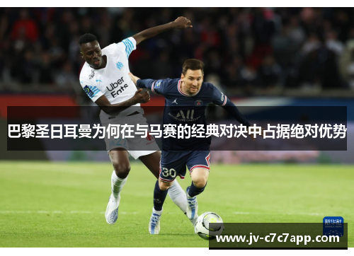 巴黎圣日耳曼为何在与马赛的经典对决中占据绝对优势 巴黎圣日耳曼为何在与马赛的经典对决中占据绝对优势