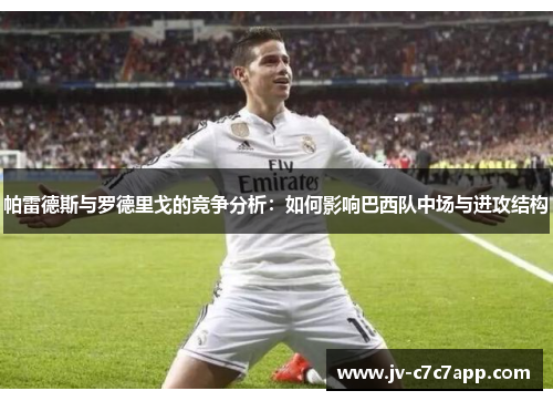 帕雷德斯与罗德里戈的竞争分析:如何影响巴西队中场与进攻结构 帕雷德斯与罗德里戈的竞争分析:如何影响巴西队中场与进攻结构