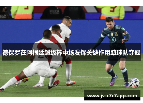 德保罗在阿根廷超级杯中场发挥关键作用助球队夺冠 德保罗在阿根廷超级杯中场发挥关键作用助球队夺冠