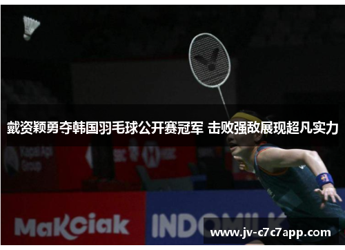 戴资颖勇夺韩国羽毛球公开赛冠军 击败强敌展现超凡实力