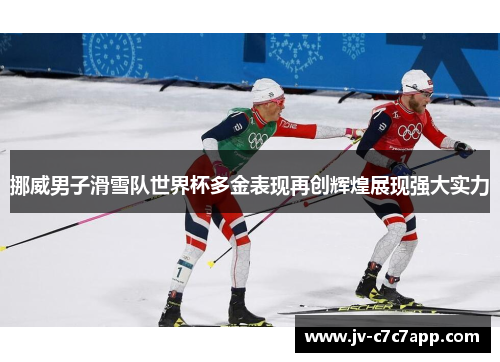 挪威男子滑雪队世界杯多金表现再创辉煌展现强大实力 挪威男子滑雪队世界杯多金表现再创辉煌展现强大实力