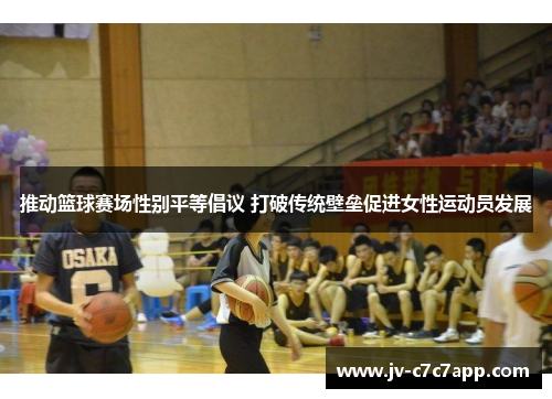 推动篮球赛场性别平等倡议 打破传统壁垒促进女性运动员发展 推动篮球赛场性别平等倡议 打破传统壁垒促进女性运动员发展