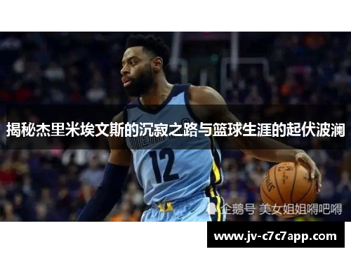揭秘杰里米埃文斯的沉寂之路与篮球生涯的起伏波澜 揭秘杰里米埃文斯的沉寂之路与篮球生涯的起伏波澜