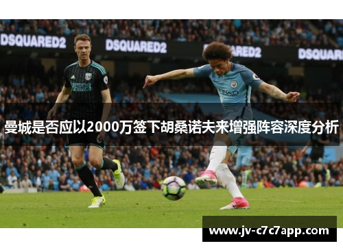 曼城是否应以2000万签下胡桑诺夫来增强阵容深度分析 曼城是否应以2000万签下胡桑诺夫来增强阵容深度分析