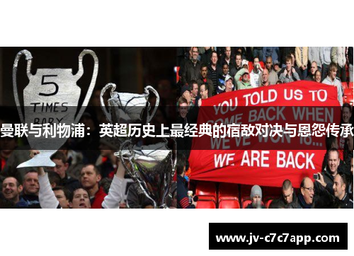 曼联与利物浦：英超历史上最经典的宿敌对决与恩怨传承