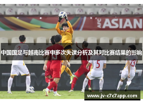 中国国足与越南比赛中多次失误分析及其对比赛结果的影响 中国国足与越南比赛中多次失误分析及其对比赛结果的影响