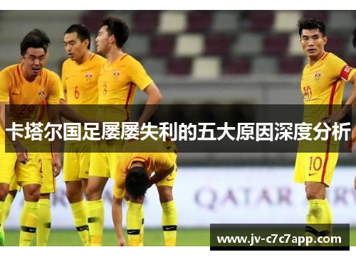 卡塔尔国足屡屡失利的五大原因深度分析 卡塔尔国足屡屡失利的五大原因深度分析
