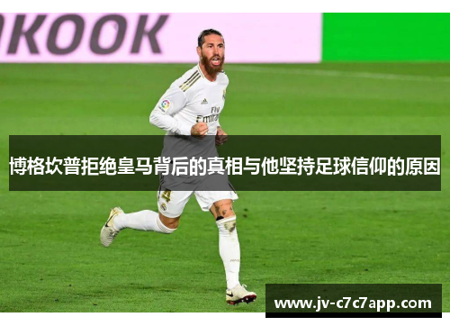 博格坎普拒绝皇马背后的真相与他坚持足球信仰的原因 博格坎普拒绝皇马背后的真相与他坚持足球信仰的原因