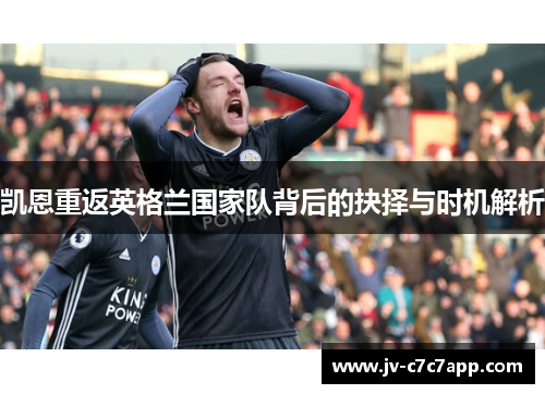 凯恩重返英格兰国家队背后的抉择与时机解析 凯恩重返英格兰国家队背后的抉择与时机解析