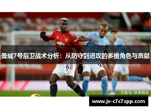 曼城7号后卫战术分析：从防守到进攻的多维角色与贡献