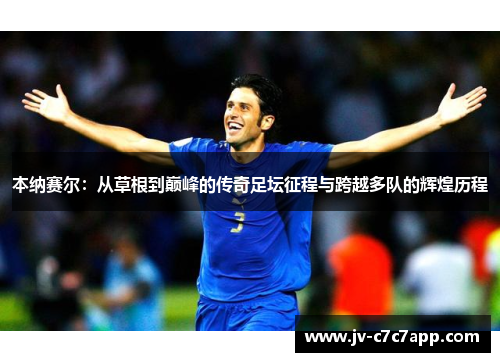 本纳赛尔：从草根到巅峰的传奇足坛征程与跨越多队的辉煌历程