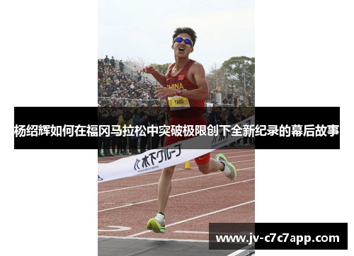 杨绍辉如何在福冈马拉松中突破极限创下全新纪录的幕后故事