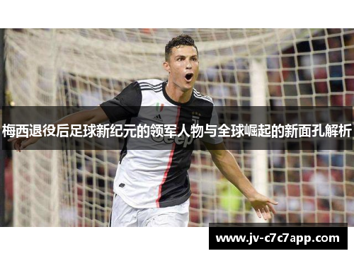 梅西退役后足球新纪元的领军人物与全球崛起的新面孔解析 梅西退役后足球新纪元的领军人物与全球崛起的新面孔解析