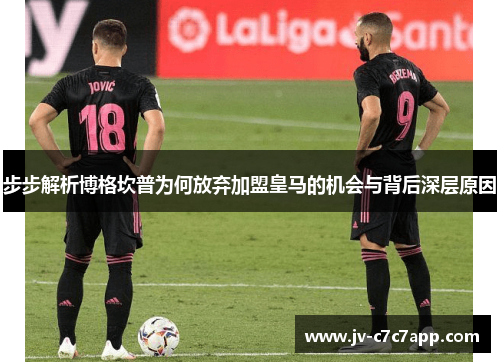 步步解析博格坎普为何放弃加盟皇马的机会与背后深层原因 步步解析博格坎普为何放弃加盟皇马的机会与背后深层原因
