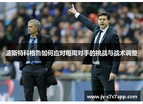 波斯特科格鲁如何应对每周对手的挑战与战术调整