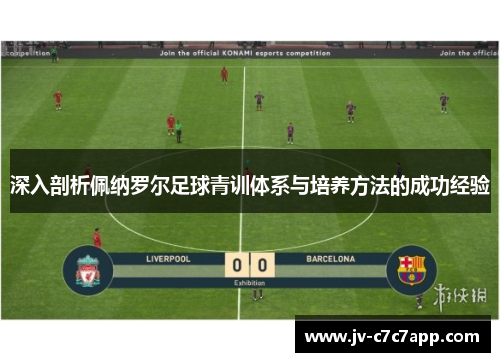 深入剖析佩纳罗尔足球青训体系与培养方法的成功经验 深入剖析佩纳罗尔足球青训体系与培养方法的成功经验