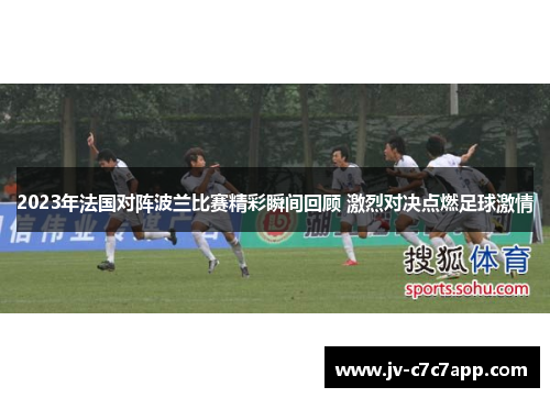 2023年法国对阵波兰比赛精彩瞬间回顾 激烈对决点燃足球激情 2023年法国对阵波兰比赛精彩瞬间回顾 激烈对决点燃足球激情