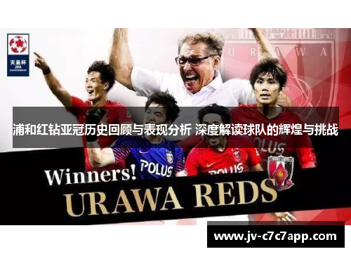 浦和红钻亚冠历史回顾与表现分析 深度解读球队的辉煌与挑战 浦和红钻亚冠历史回顾与表现分析 深度解读球队的辉煌与挑战