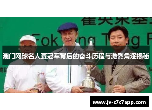 澳门网球名人赛冠军背后的奋斗历程与激烈角逐揭秘