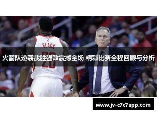 火箭队逆袭战胜强敌震撼全场 精彩比赛全程回顾与分析 火箭队逆袭战胜强敌震撼全场 精彩比赛全程回顾与分析