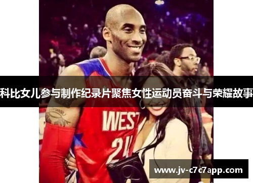 科比女儿参与制作纪录片聚焦女性运动员奋斗与荣耀故事 科比女儿参与制作纪录片聚焦女性运动员奋斗与荣耀故事
