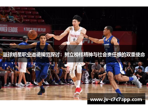 篮球明星职业道德规范探讨：树立榜样精神与社会责任感的双重使命