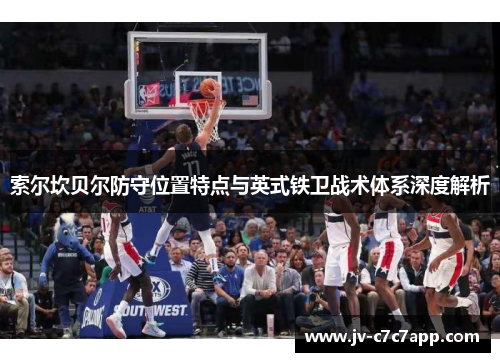 索尔坎贝尔防守位置特点与英式铁卫战术体系深度解析