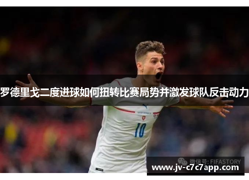 罗德里戈二度进球如何扭转比赛局势并激发球队反击动力