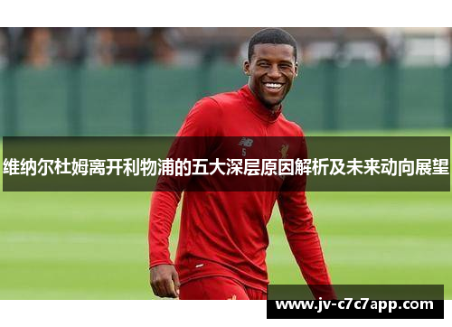 维纳尔杜姆离开利物浦的五大深层原因解析及未来动向展望