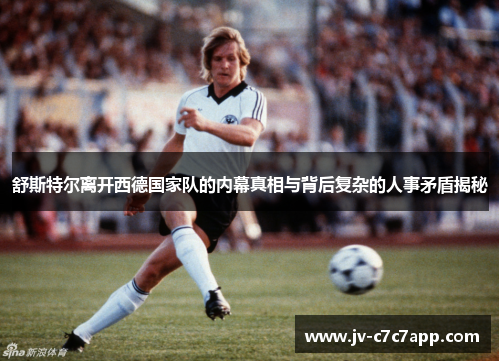 舒斯特尔离开西德国家队的内幕真相与背后复杂的人事矛盾揭秘
