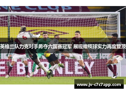 英格兰队力克对手勇夺六国赛冠军 展现橄榄球实力再度登顶