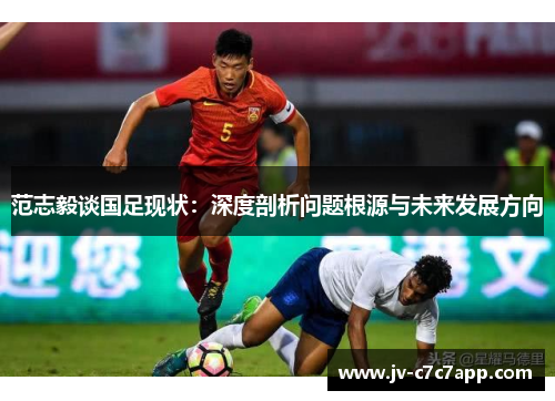 范志毅谈国足现状：深度剖析问题根源与未来发展方向
