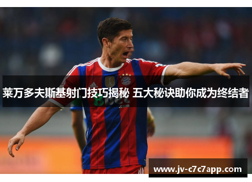 莱万多夫斯基射门技巧揭秘 五大秘诀助你成为终结者 莱万多夫斯基射门技巧揭秘 五大秘诀助你成为终结者
