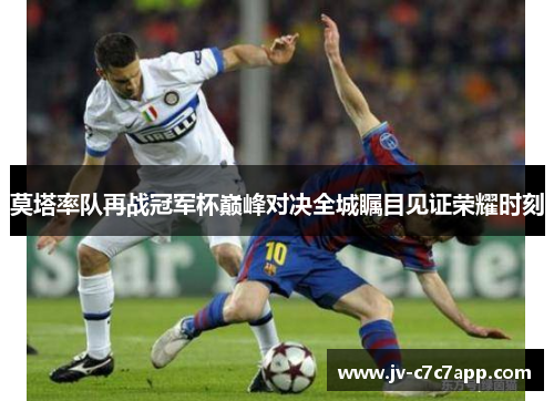 莫塔率队再战冠军杯巅峰对决全城瞩目见证荣耀时刻