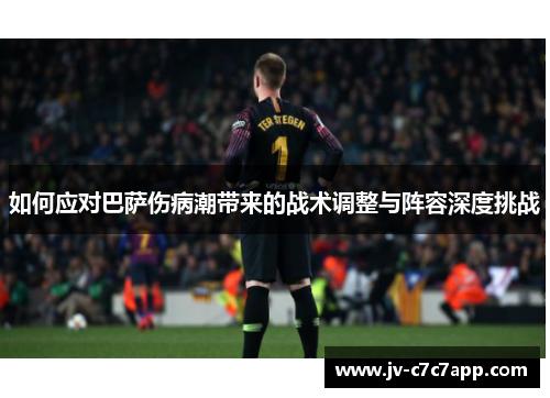 如何应对巴萨伤病潮带来的战术调整与阵容深度挑战