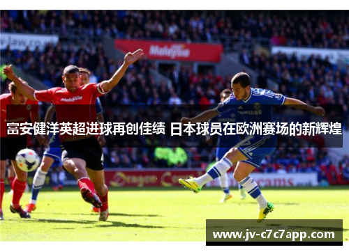富安健洋英超进球再创佳绩 日本球员在欧洲赛场的新辉煌