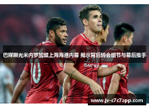 巴媒曝光米内罗加盟上海海港内幕 揭示背后转会细节与幕后推手