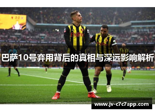 巴萨10号弃用背后的真相与深远影响解析 巴萨10号弃用背后的真相与深远影响解析