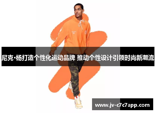 尼克·杨打造个性化运动品牌 推动个性设计引领时尚新潮流 尼克·杨打造个性化运动品牌 推动个性设计引领时尚新潮流