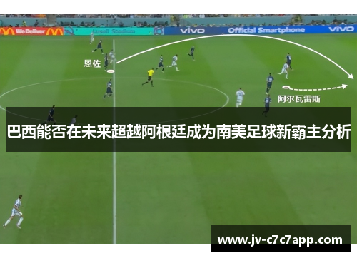 巴西能否在未来超越阿根廷成为南美足球新霸主分析 巴西能否在未来超越阿根廷成为南美足球新霸主分析