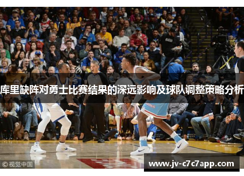 库里缺阵对勇士比赛结果的深远影响及球队调整策略分析