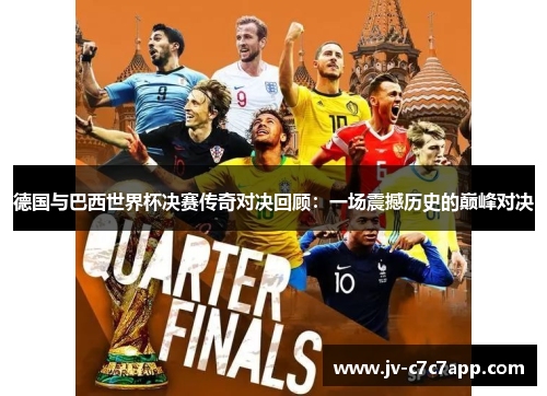 德国与巴西世界杯决赛传奇对决回顾:一场震撼历史的巅峰对决 德国与巴西世界杯决赛传奇对决回顾:一场震撼历史的巅峰对决