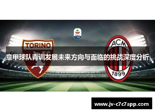 意甲球队青训发展未来方向与面临的挑战深度分析 意甲球队青训发展未来方向与面临的挑战深度分析
