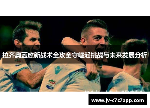 拉齐奥蓝鹰新战术全攻全守崛起挑战与未来发展分析