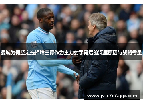 曼城为何坚定选择哈兰德作为主力射手背后的深层原因与战略考量 曼城为何坚定选择哈兰德作为主力射手背后的深层原因与战略考量