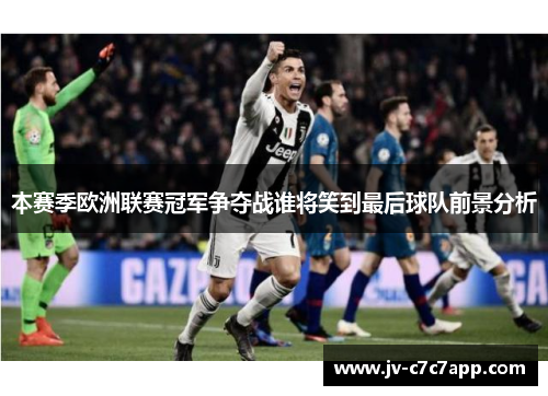 本赛季欧洲联赛冠军争夺战谁将笑到最后球队前景分析 本赛季欧洲联赛冠军争夺战谁将笑到最后球队前景分析